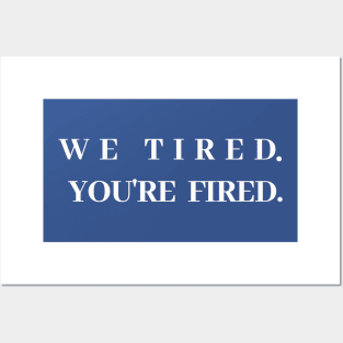 We tired. You're fired. Posters and Art